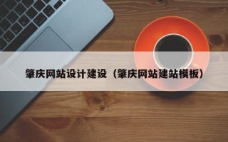 铜陵肇庆网站设计建设（肇庆网站建站模板）