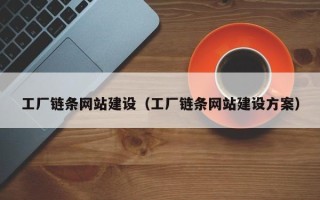 铜陵工厂链条网站建设（工厂链条网站建设方案）