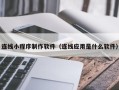 铜陵连线小程序制作软件（连线应用是什么软件）