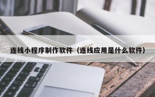 铜陵连线小程序制作软件（连线应用是什么软件）