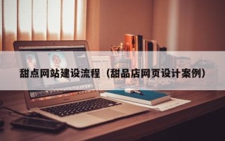 铜陵甜点网站建设流程（甜品店网页设计案例）
