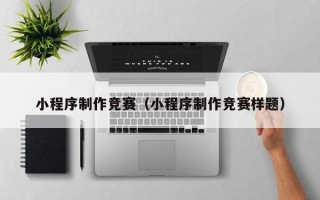 铜陵小程序制作竞赛（小程序制作竞赛样题）