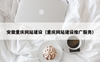 铜陵安徽重庆网站建设（重庆网站建设推广服务）