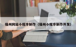 铜陵福州网站小程序制作（福州小程序制作开发）