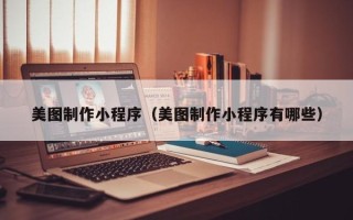 铜陵美图制作小程序（美图制作小程序有哪些）