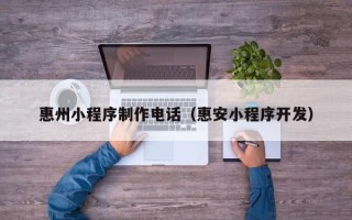 铜陵惠州小程序制作电话（惠安小程序开发）