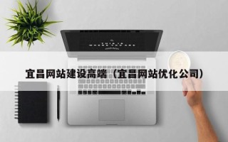 铜陵宜昌网站建设高端（宜昌网站优化公司）