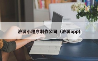 铜陵济源小程序制作公司（济源app）